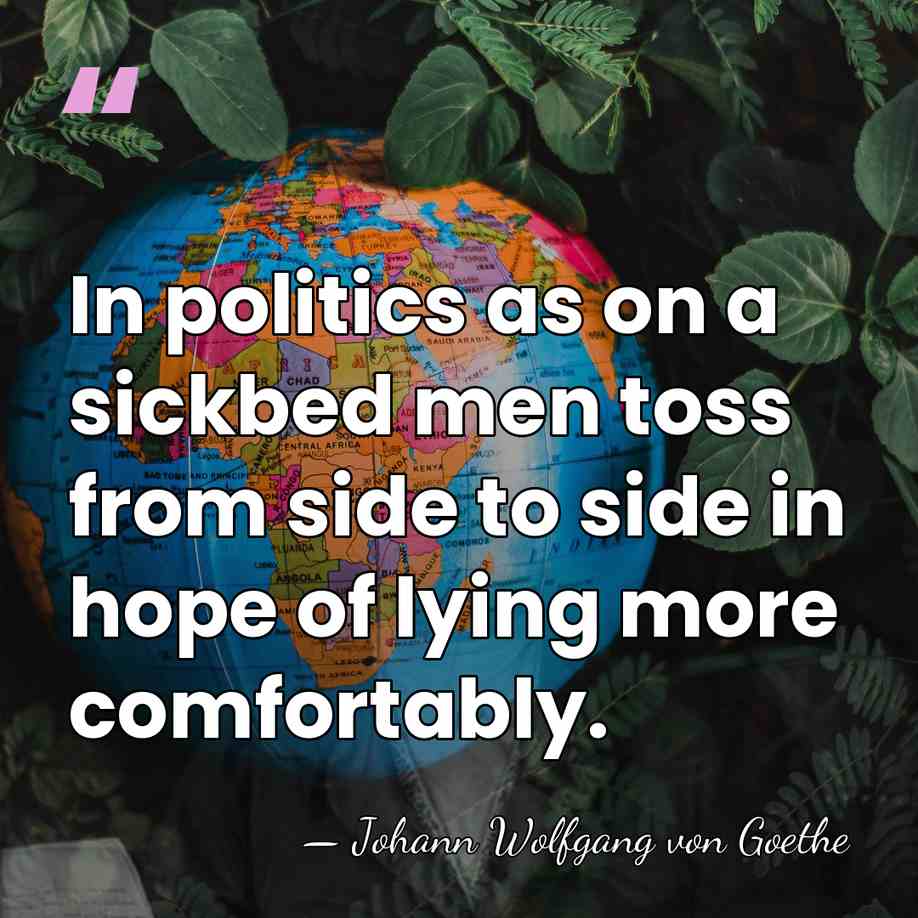 In politics as on a sickbed men toss from side to side&hellip; - Johann Wolfgang von Goethe