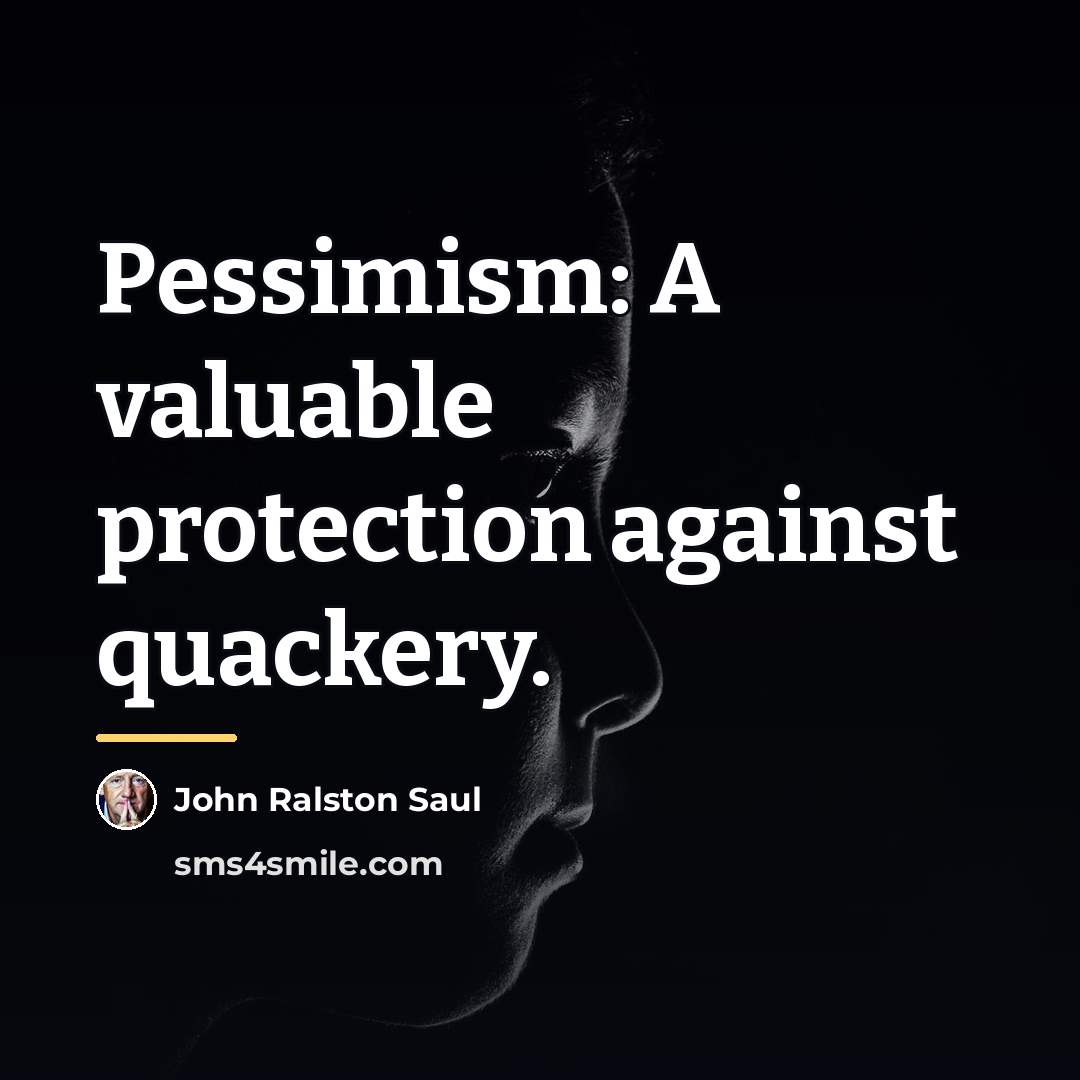“Pessimism: A valuable protection against quackery.…” quote by John Ralston Saul