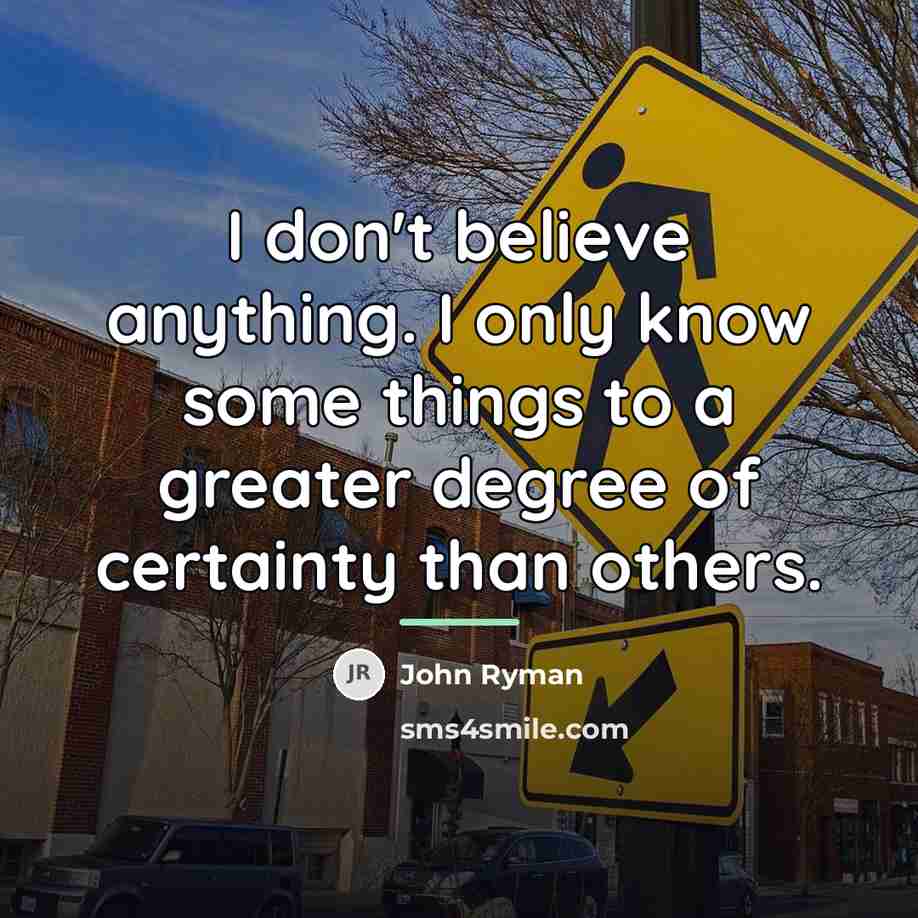 “I don't believe anything. I only know some things to…” quote by John Ryman