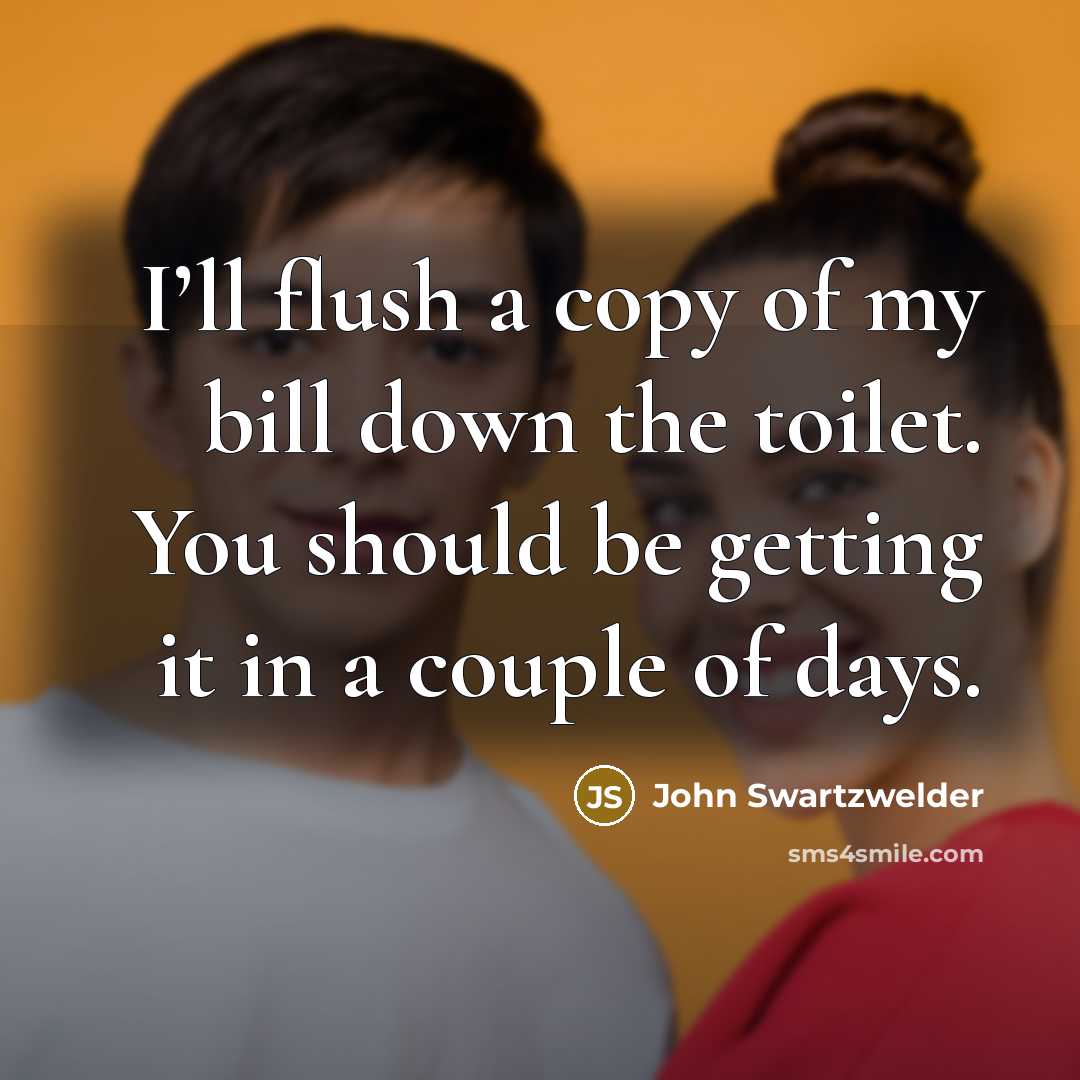 “I’ll flush a copy of my bill down the toilet.…” quote by John Swartzwelder