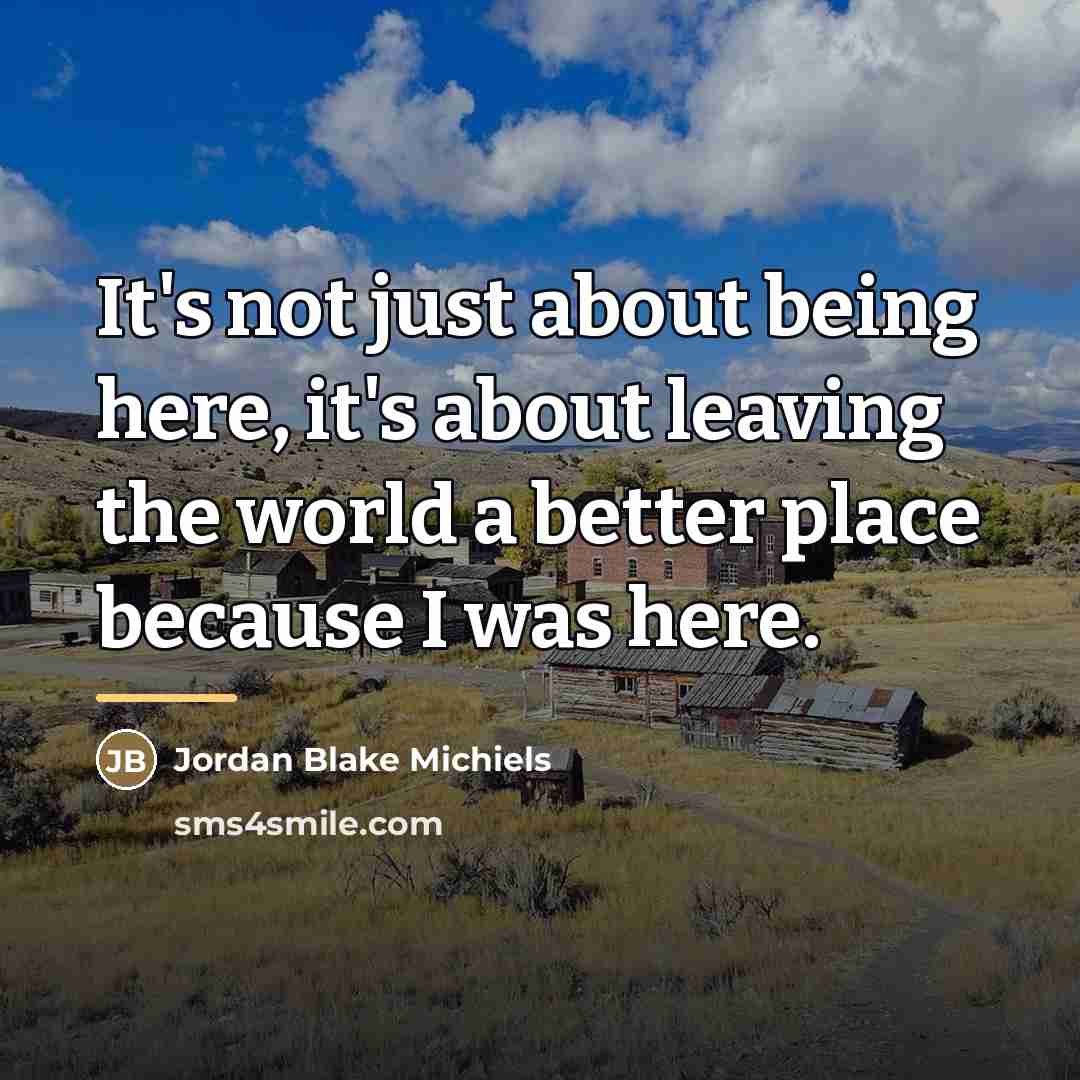 “It's not just about being here, it's about leaving the…” quote by Jordan Blake Michiels