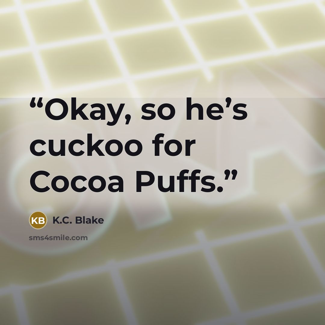 “Okay, so he’s cuckoo for Cocoa Puffs.” quote by K.C. Blake