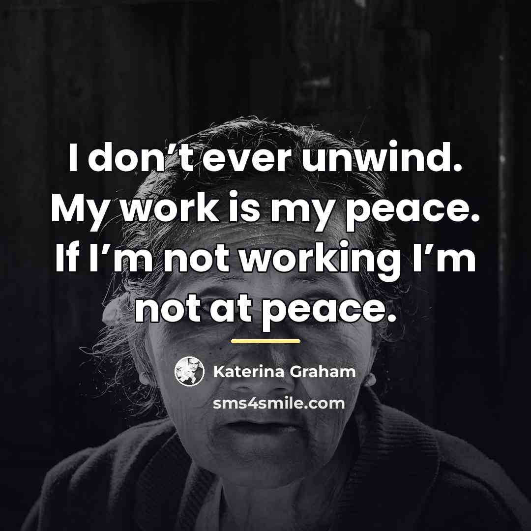 “I don’t ever unwind. My work is my peace. If…” quote by Katerina Graham