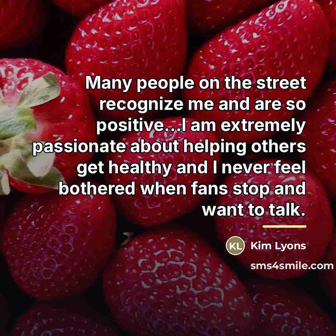 “Many people on the street recognize me and are so…” quote by Kim Lyons