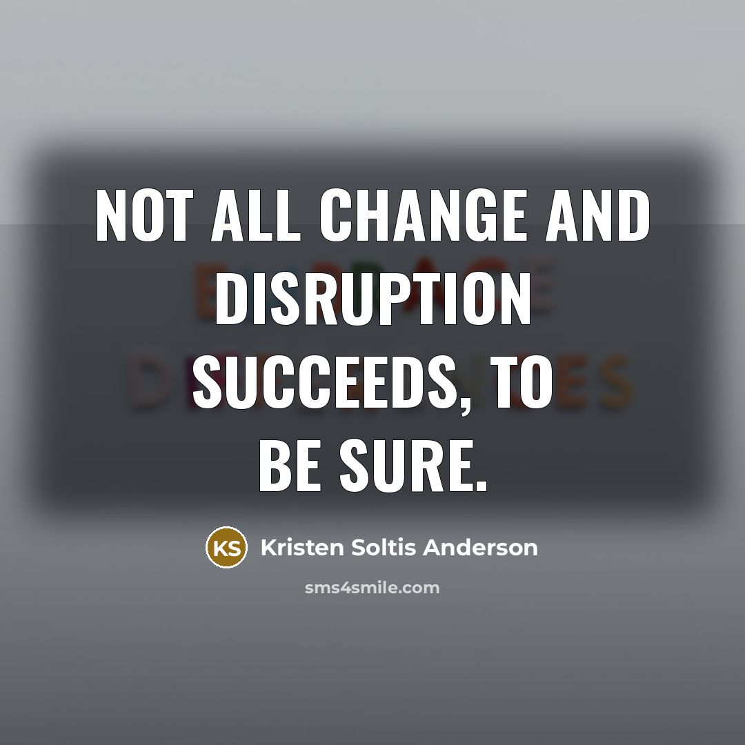 “Not all change and disruption succeeds, to be sure.…” quote by Kristen Soltis Anderson