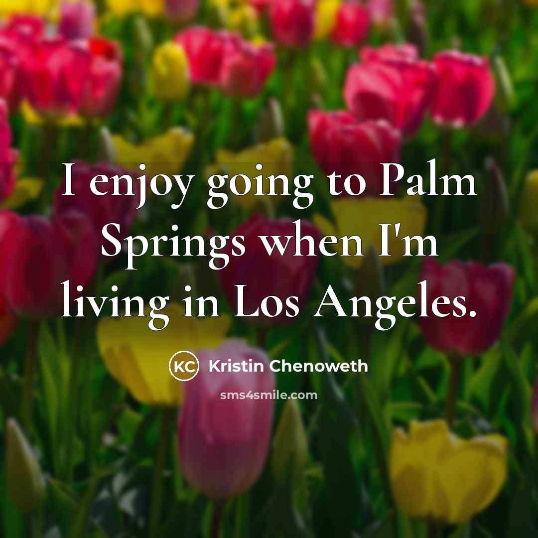 “I enjoy going to Palm Springs when I'm living in…” quote by Kristin Chenoweth