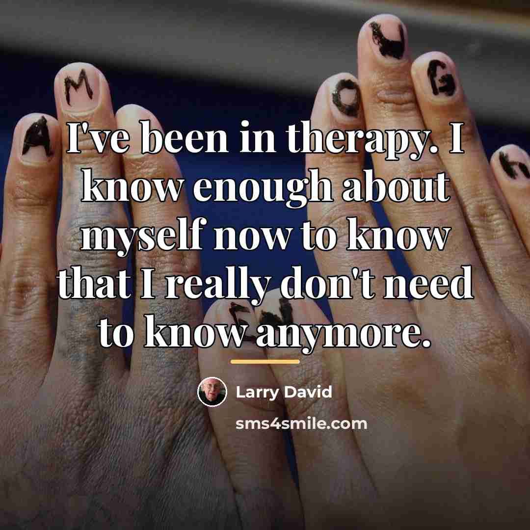 “I've been in therapy. I know enough about myself now…” quote by Larry David