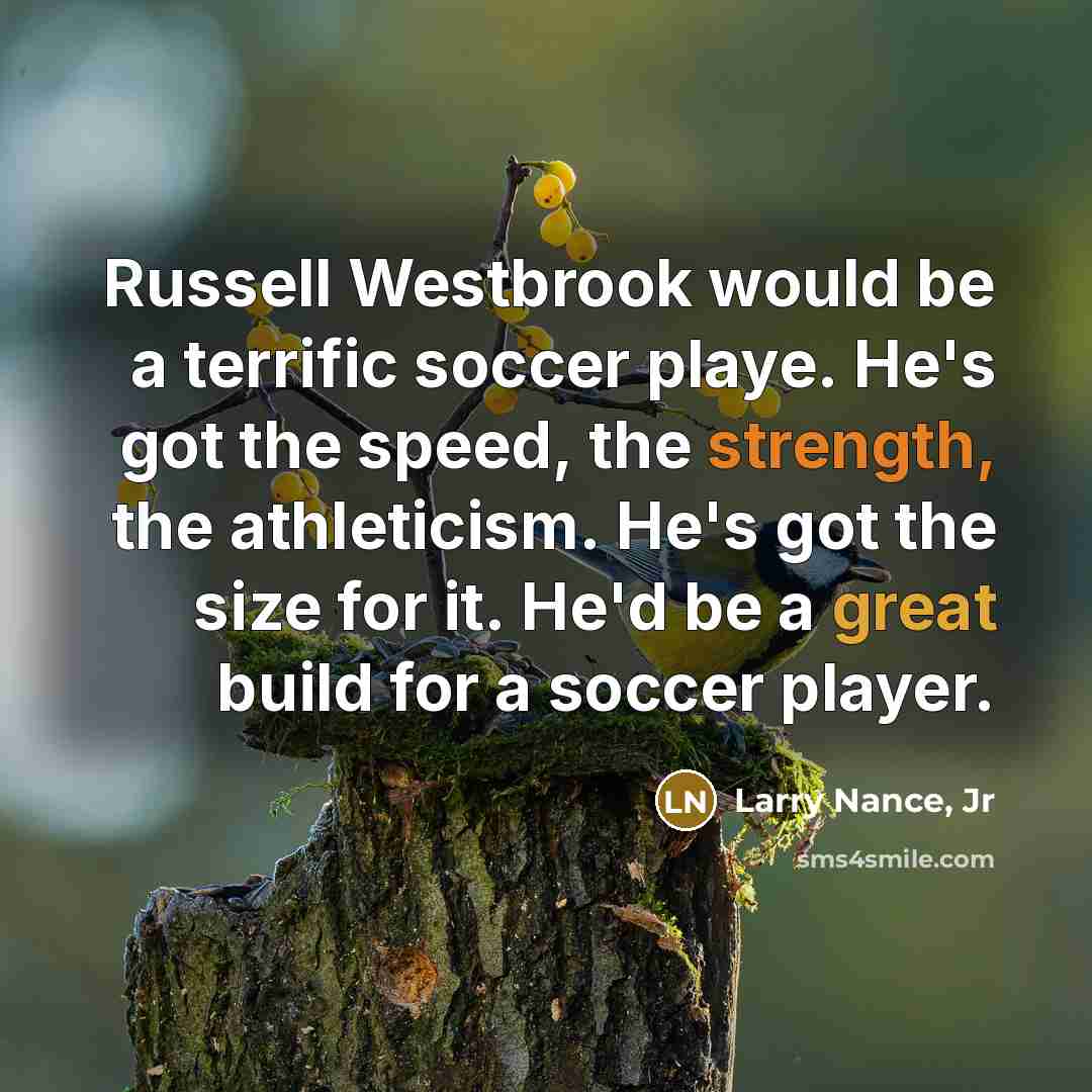 “Russell Westbrook would be a terrific soccer playe. He's got the speed, the strength, the athleticism. He's got the size for it. He'd be a great build for a soccer player.” quote by Larry Nance, Jr