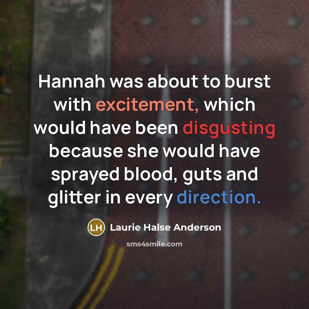 “Hannah was about to burst with excitement, which would have…” quote by Laurie Halse Anderson