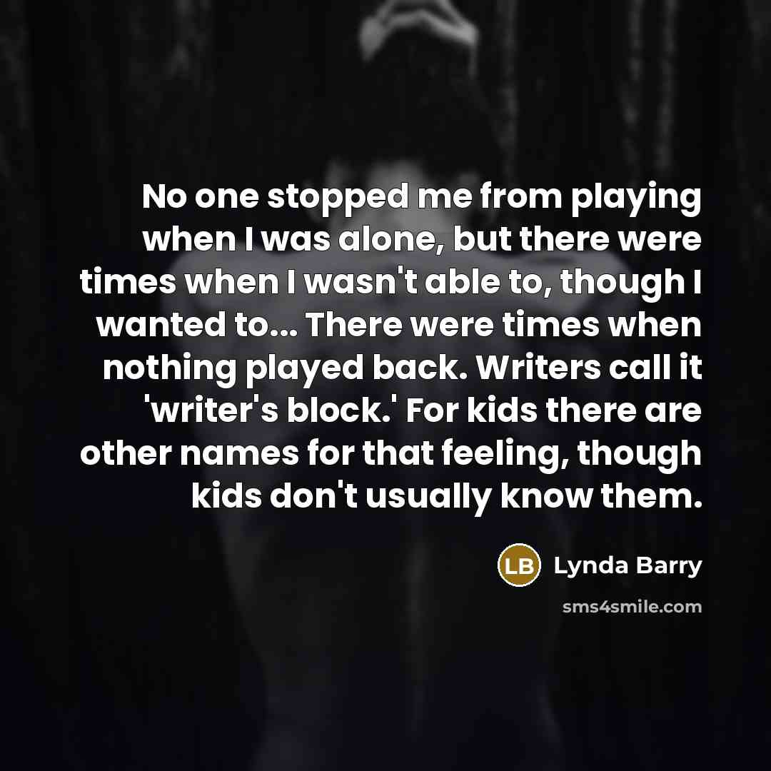 “No one stopped me from playing when I was alone,…” quote by Lynda Barry
