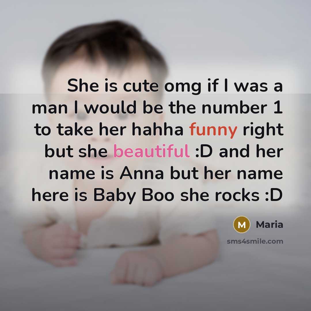 “She is cute omg if I was a man I would be the number 1 to take her hahha funny right but she beautiful :D and her name is Anna but her name here is Baby Boo she rocks :D” quote by Maria