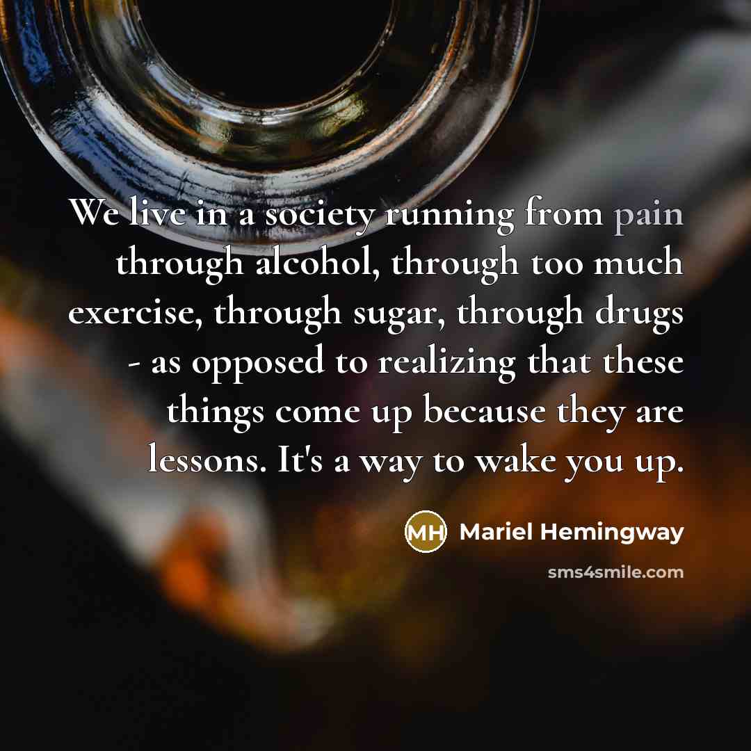 “We live in a society running from pain through alcohol,…” quote by Mariel Hemingway