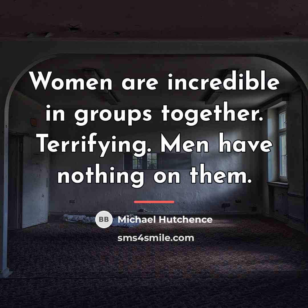 “Women are incredible in groups together. Terrifying. Men have nothing…” quote by Michael Hutchence