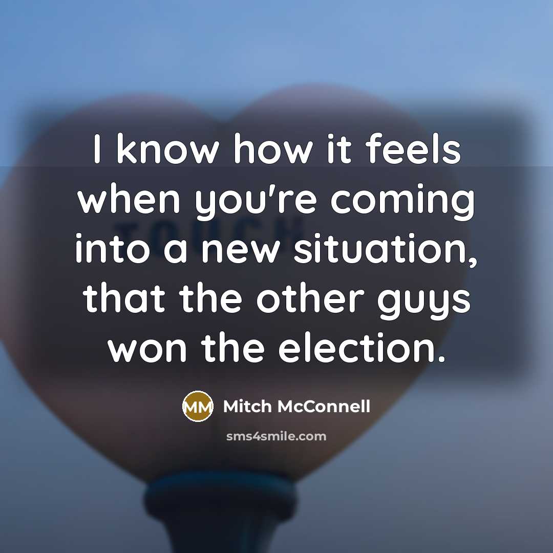 “I know how it feels when you're coming into a…” quote by Mitch McConnell