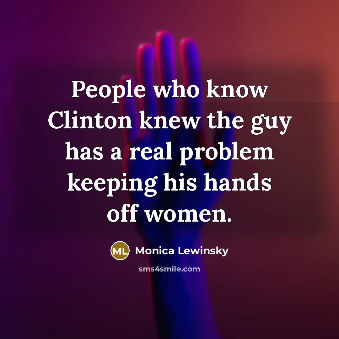 “People who know Clinton knew the guy has a real…” quote by Monica Lewinsky