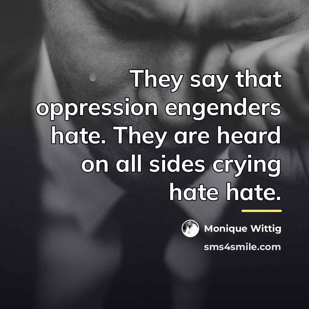 “They say that oppression engenders hate. They are heard on…” quote by Monique Wittig