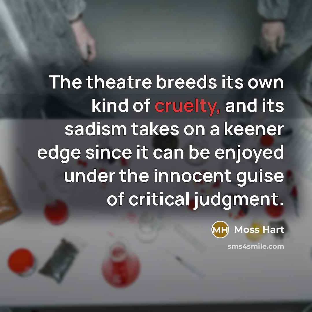 “The theatre breeds its own kind of cruelty, and its…” quote by Moss Hart