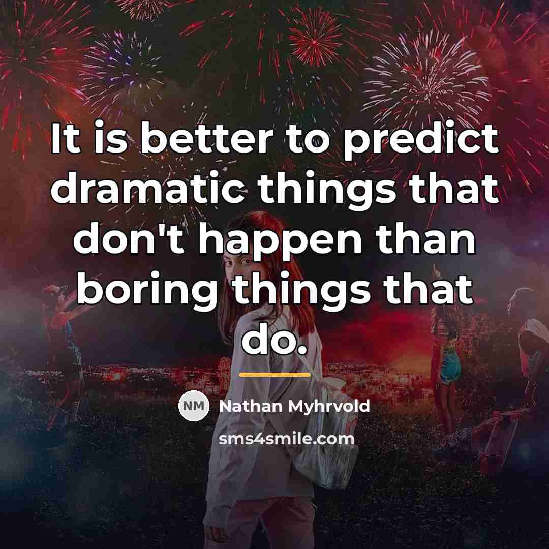 “It is better to predict dramatic things that don't happen…” quote by Nathan Myhrvold
