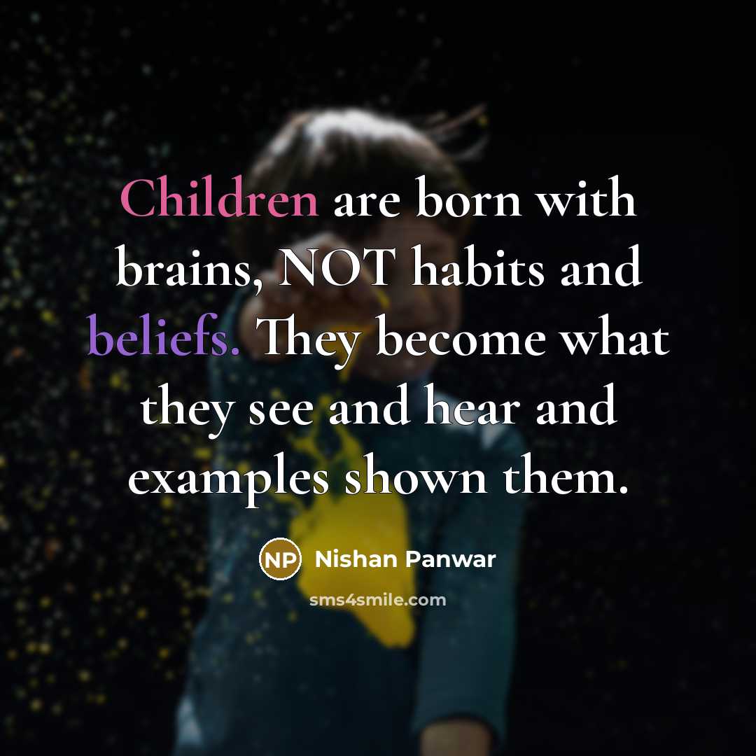 “Children are born with brains, NOT habits and beliefs. They become what they see and hear and examples shown them.” quote by Nishan Panwar