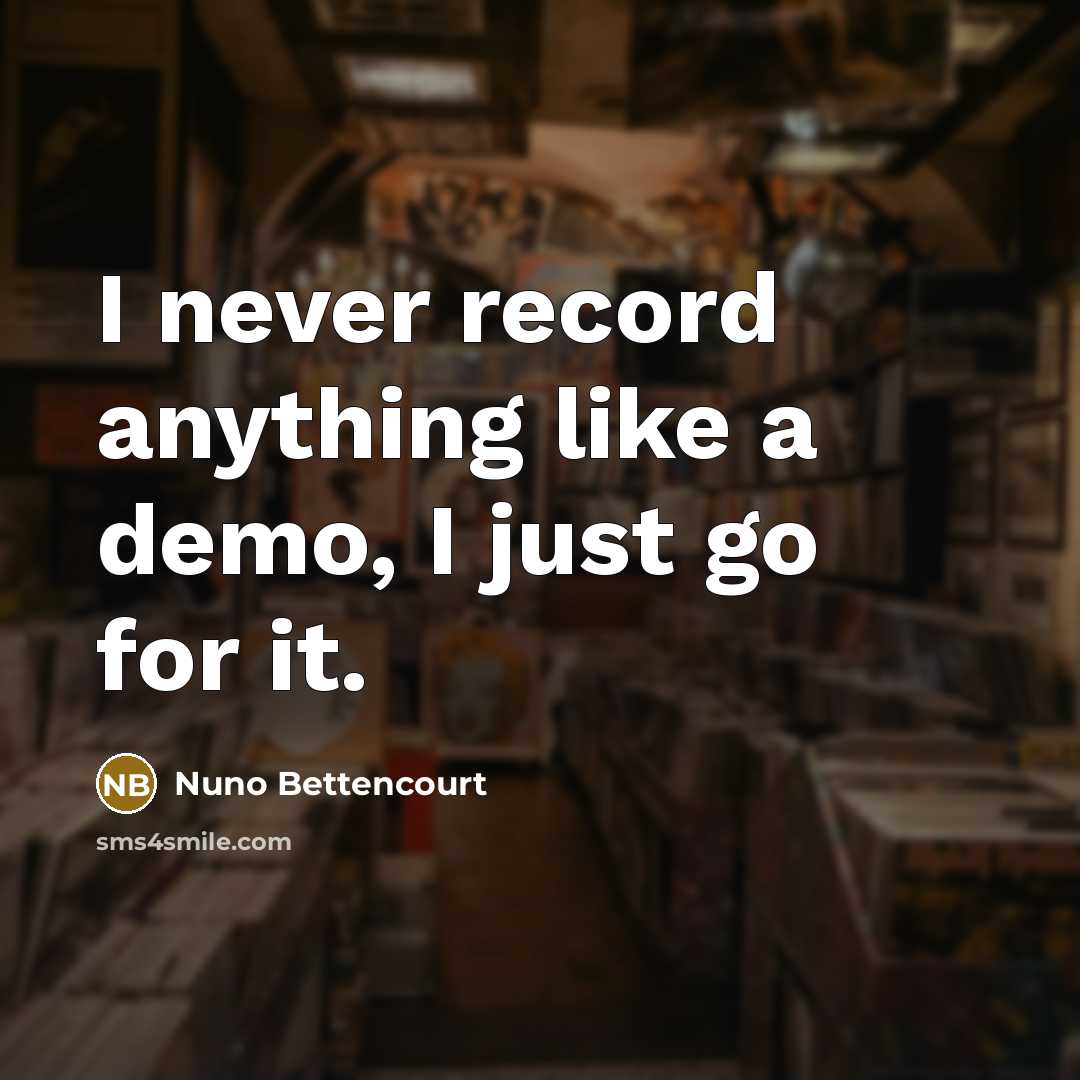 “I never record anything like a demo, I just go for it.” quote by Nuno Bettencourt