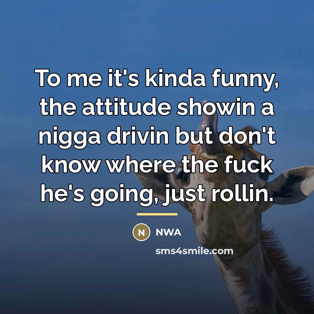 “To me it's kinda funny, the attitude showin a nigga…” quote by NWA