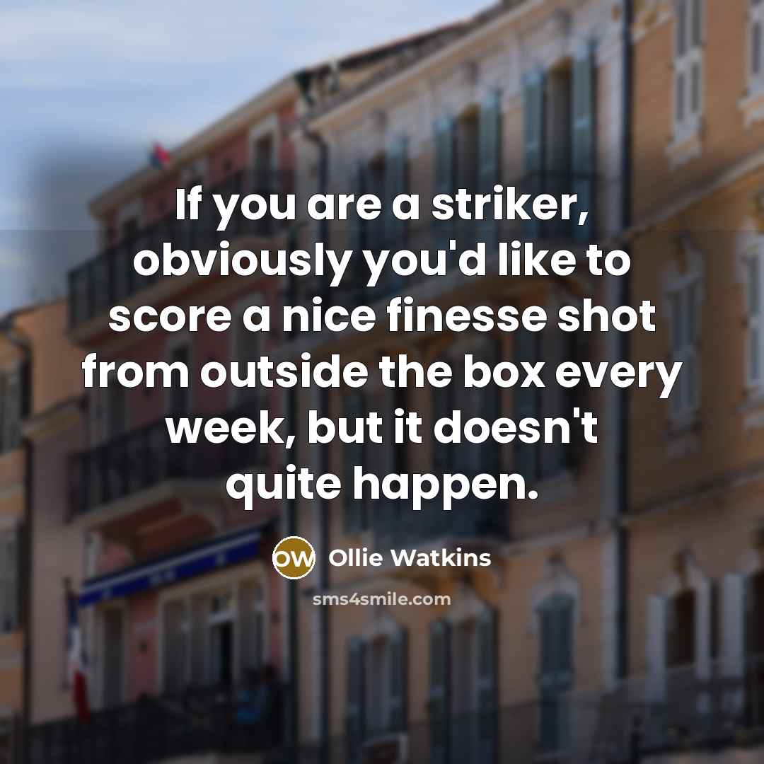 “If you are a striker, obviously you'd like to score…” quote by Ollie Watkins