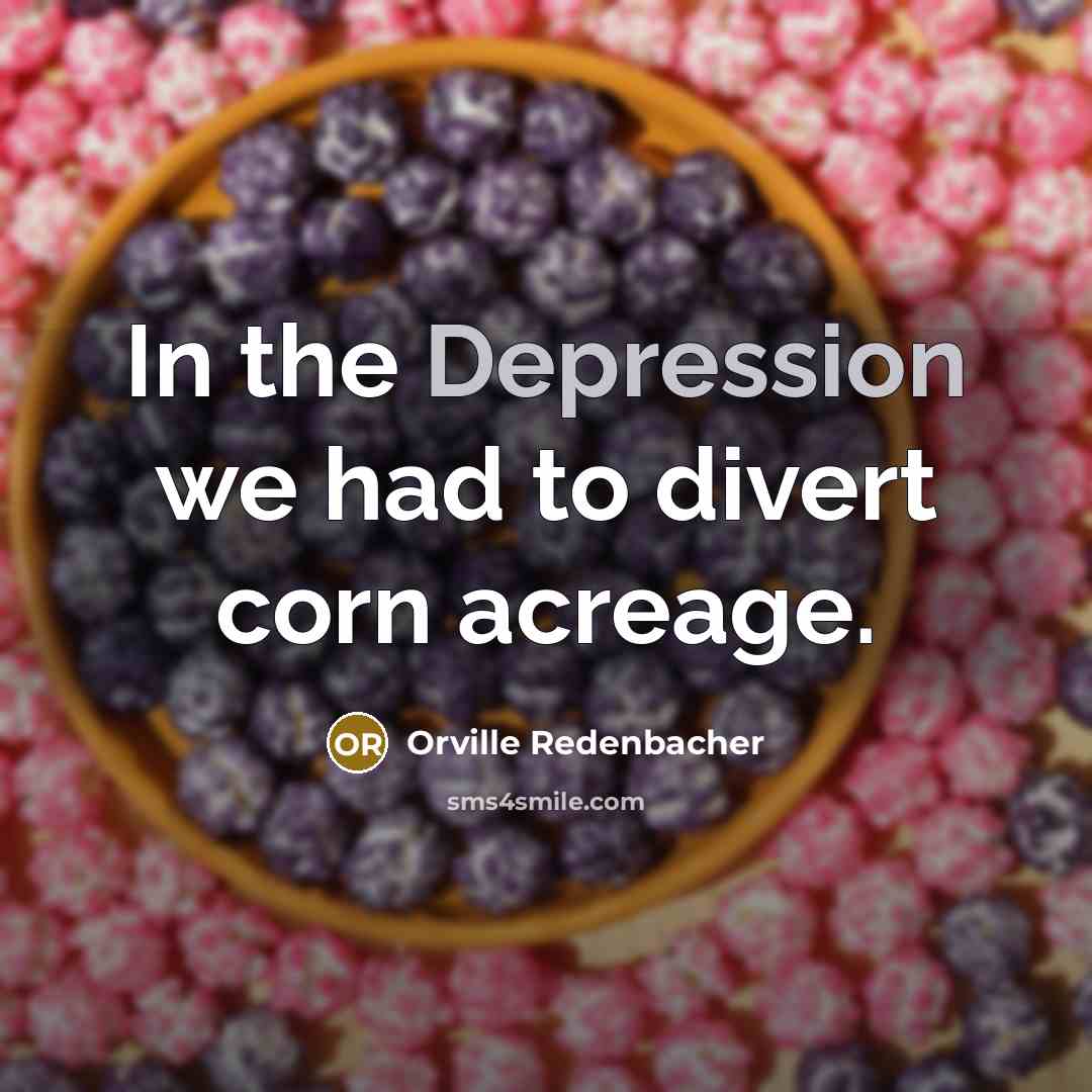 “In the Depression we had to divert corn acreage.…” quote by Orville Redenbacher