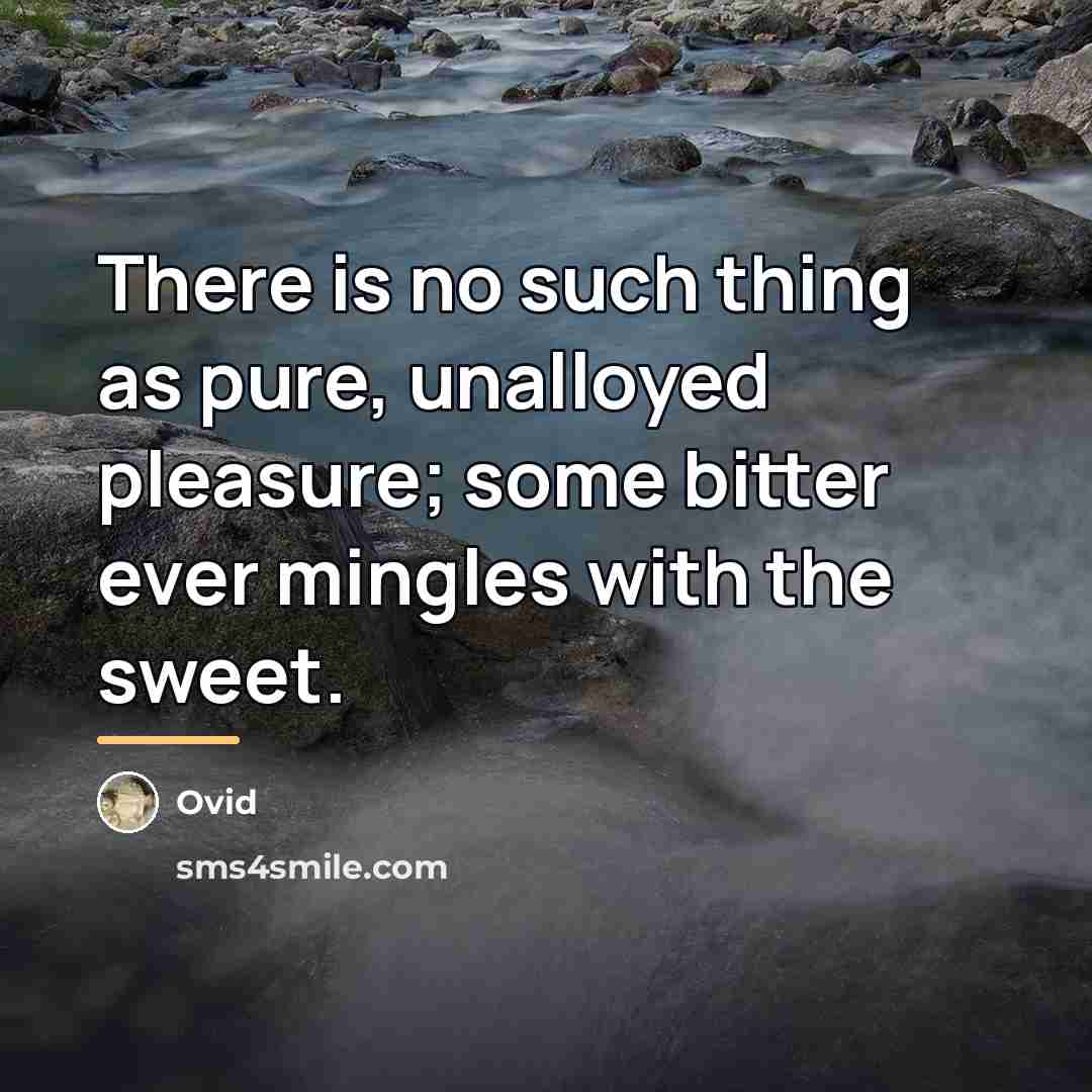 “There is no such thing as pure, unalloyed pleasure; some…” quote by Ovid