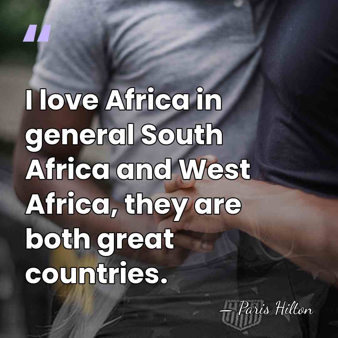 I love Africa in general South Africa and West Africa, they are&hellip; - Paris Hilton