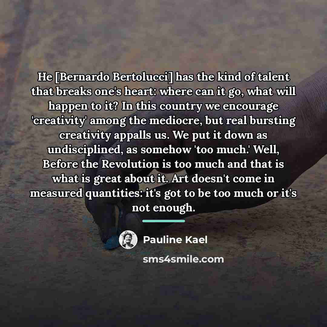 “He [Bernardo Bertolucci] has the kind of talent that breaks…” quote by Pauline Kael