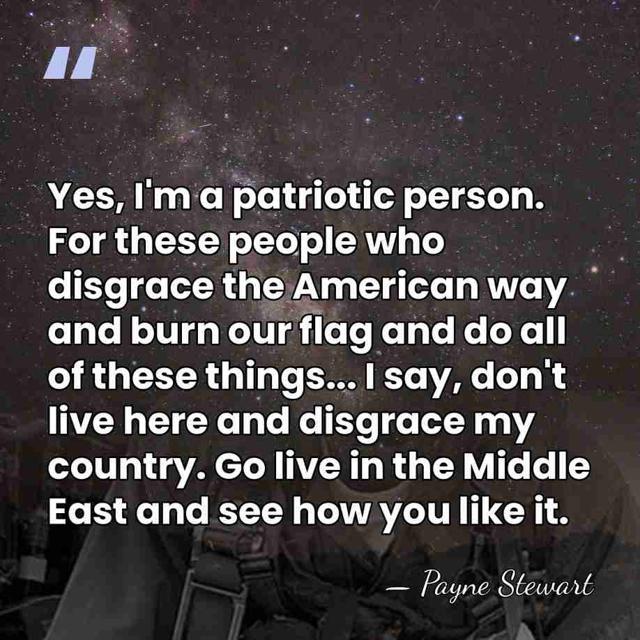 Yes, I'm a patriotic person. For these people who disgrace the American&hellip; - Payne Stewart