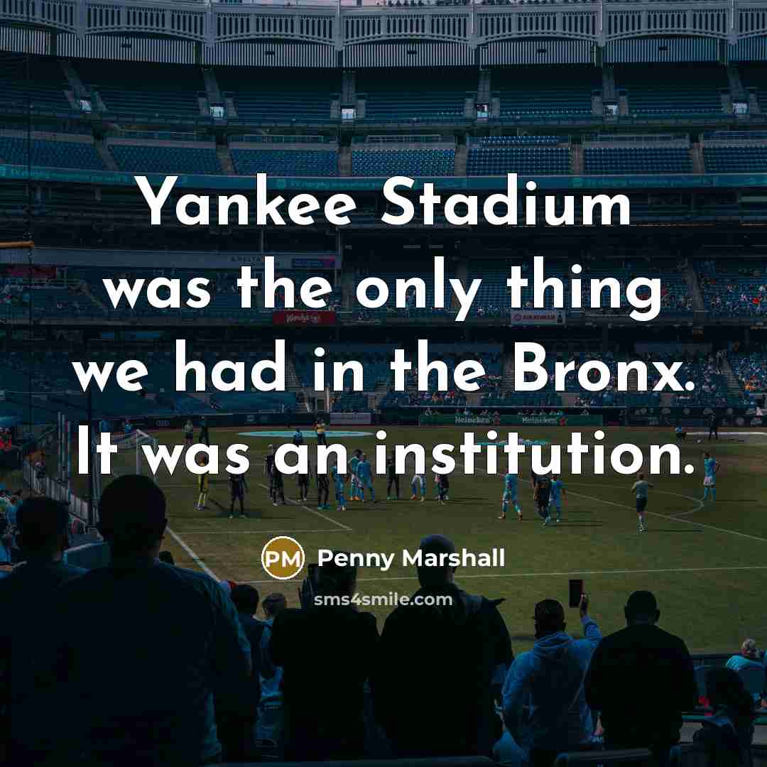 “Yankee Stadium was the only thing we had in the…” quote by Penny Marshall