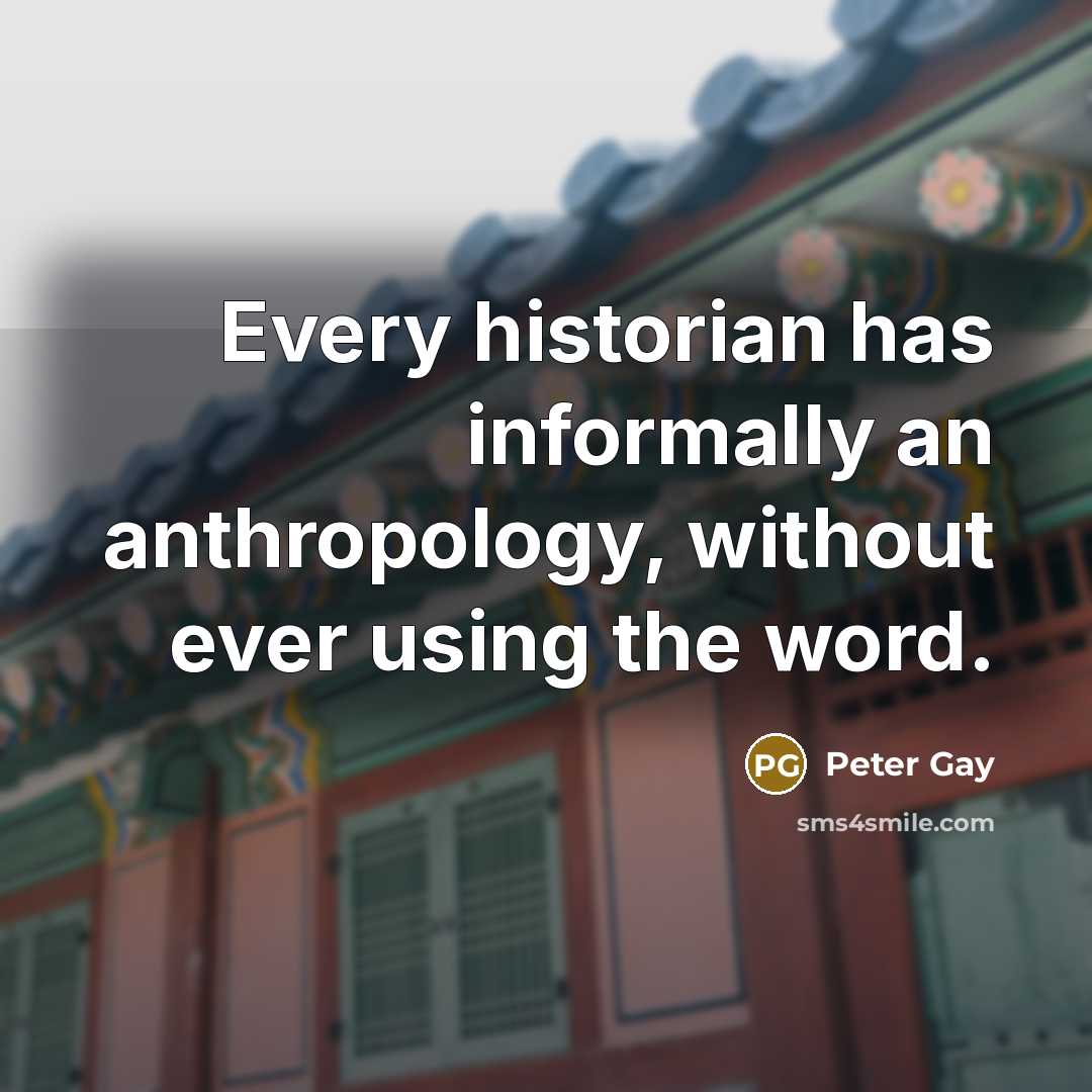 “Every historian has informally an anthropology, without ever using the…” quote by Peter Gay