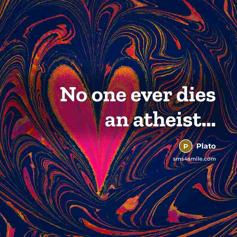 “No one ever dies an atheist.....…” quote by Plato