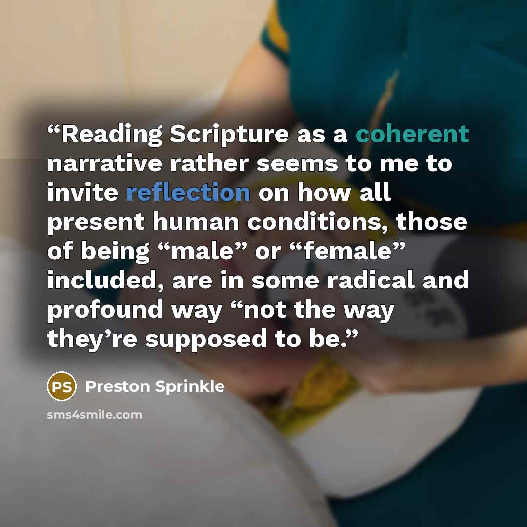“Reading Scripture as a coherent narrative rather seems to me to invite reflection on how all present human conditions, those of being “male” or “female” included, are in some radical and profound way “not the way they’re supposed to be.” quote by Preston Sprinkle