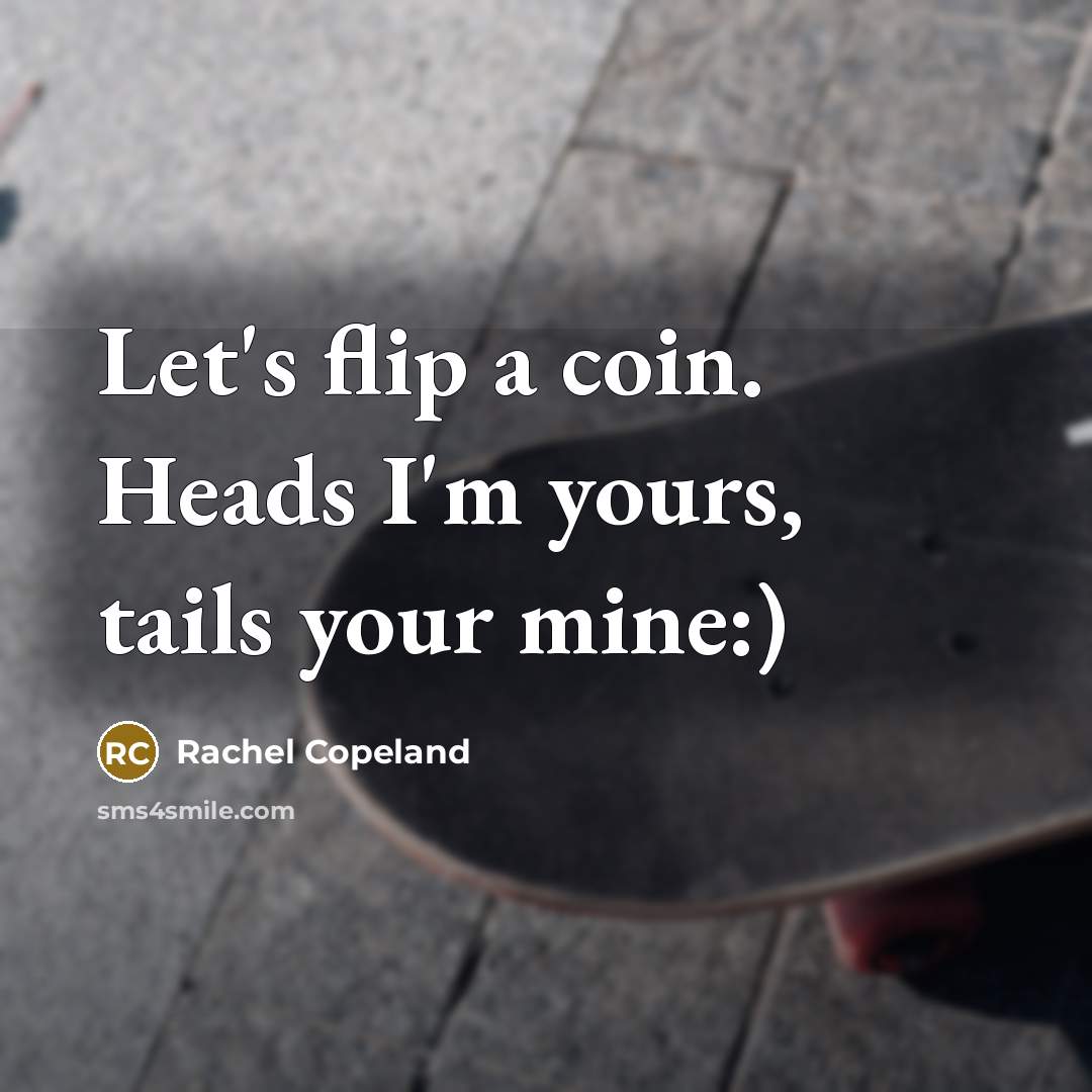 “Let's flip a coin. Heads I'm yours, tails your mine:)…” quote by Rachel Copeland