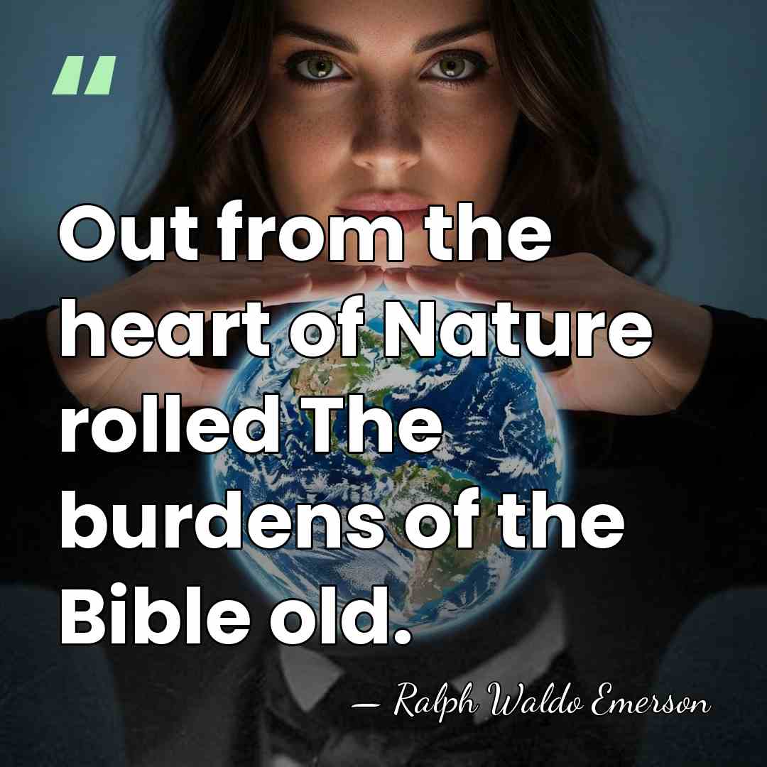 Out from the heart of Nature rolled The burdens of the Bible&hellip; - Ralph Waldo Emerson