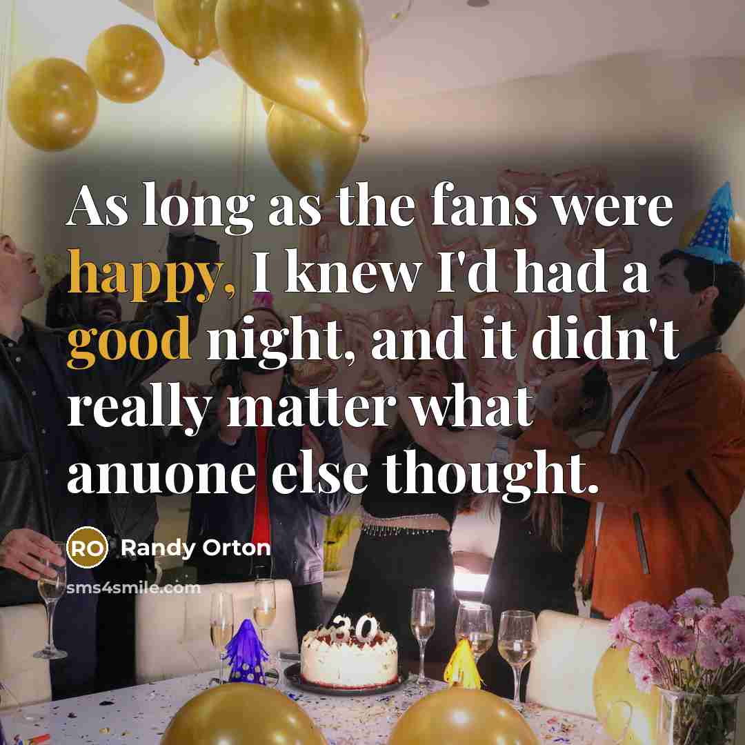 “As long as the fans were happy, I knew I'd had a good night, and it didn't really matter what anuone else thought.” quote by Randy Orton