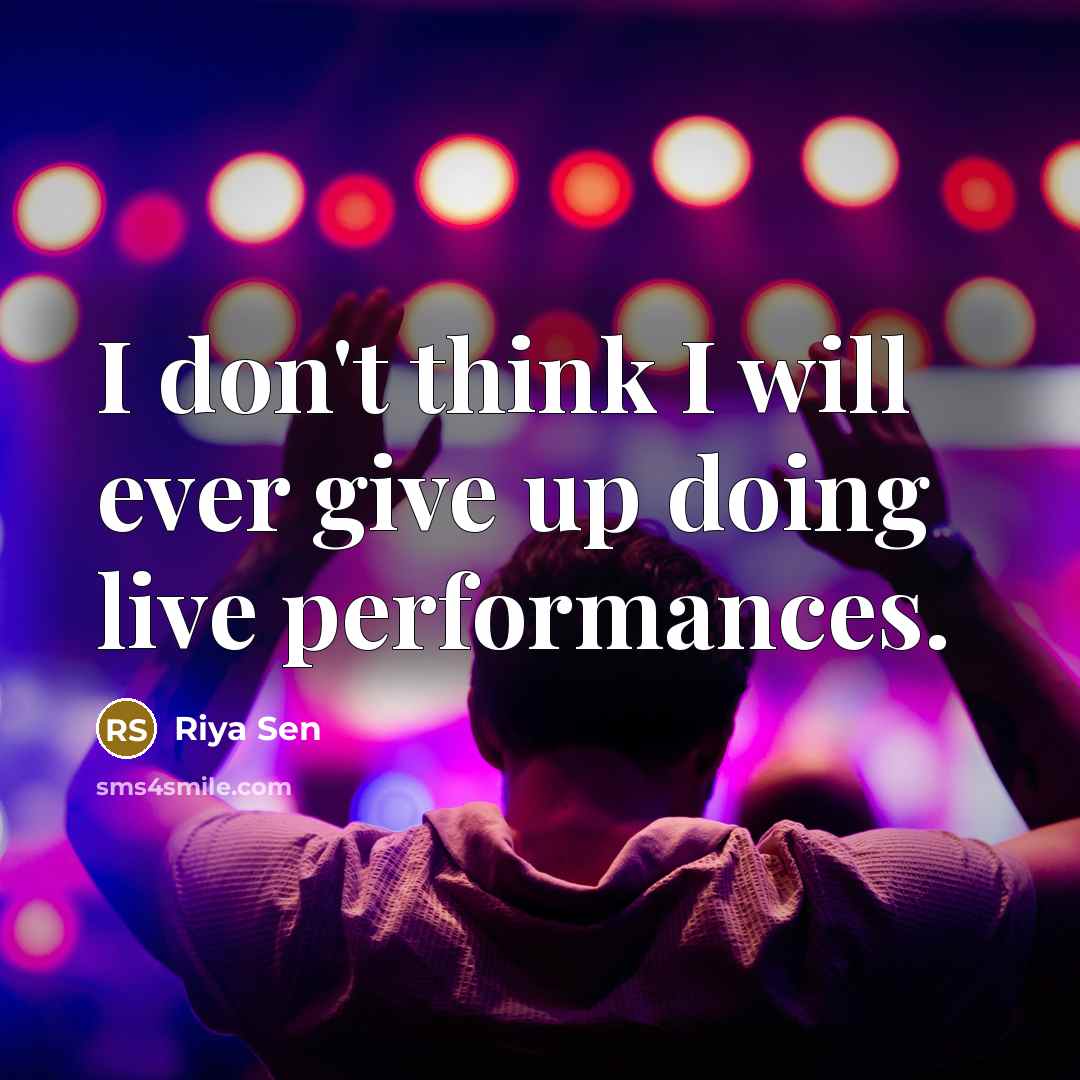 “I don't think I will ever give up doing live…” quote by Riya Sen