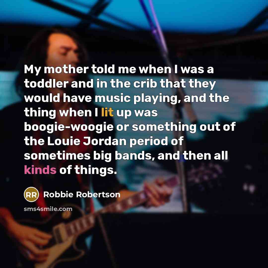 “My mother told me when I was a toddler and…” quote by Robbie Robertson