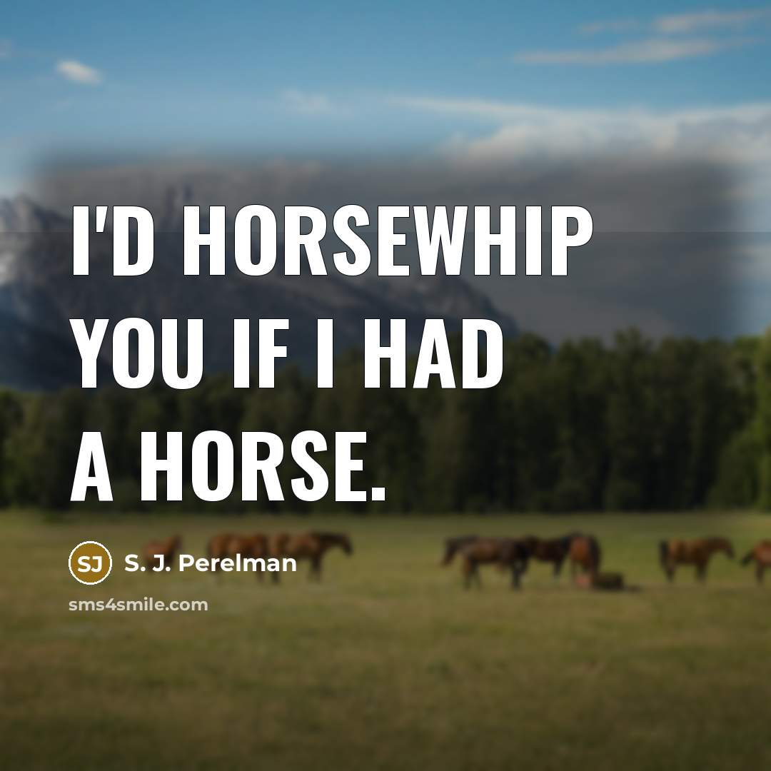 “I'd horsewhip you if I had a horse.…” quote by S. J. Perelman