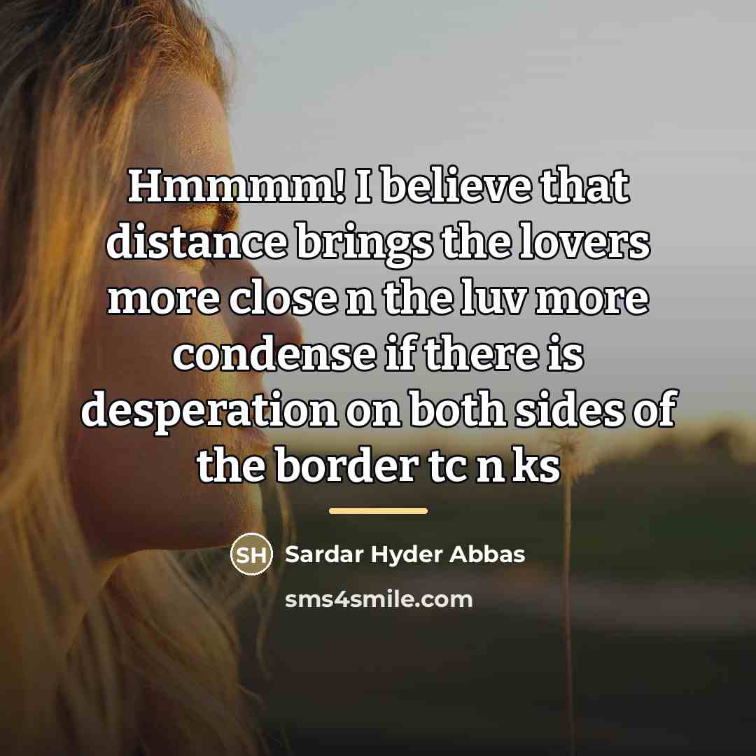 “Hmmmm! I believe that distance brings the lovers more close…” quote by Sardar Hyder Abbas