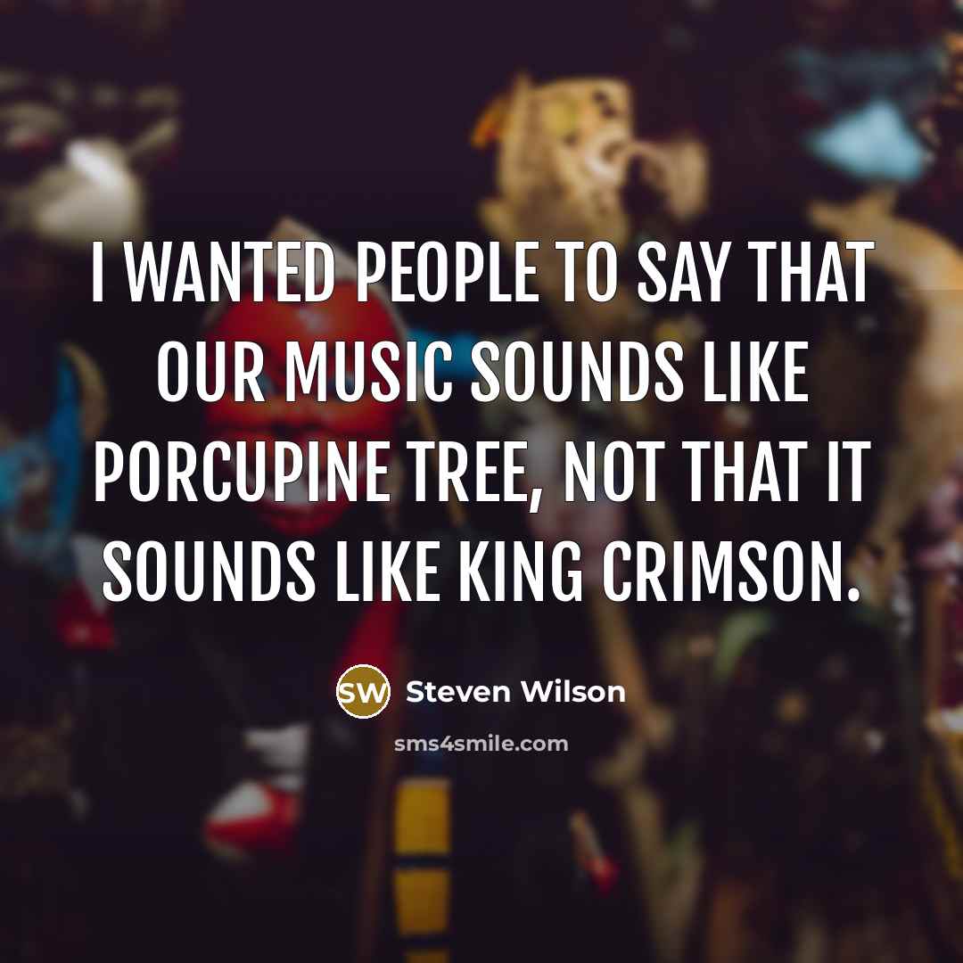 “I wanted people to say that our music sounds like…” quote by Steven Wilson