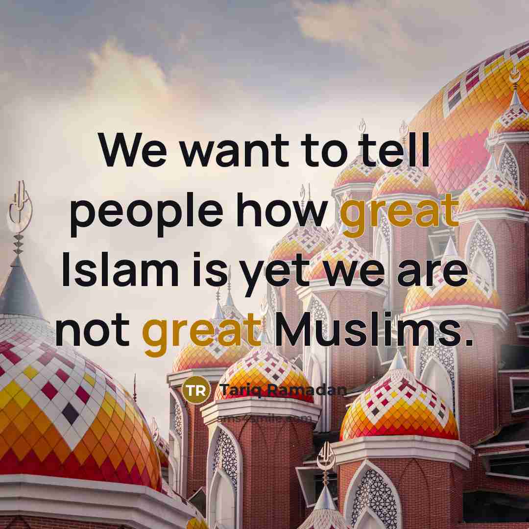 “We want to tell people how great Islam is yet…” quote by Tariq Ramadan