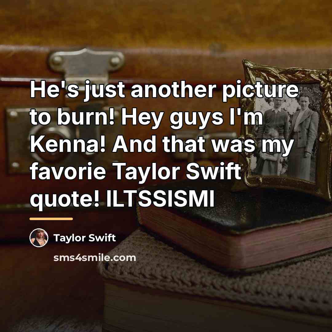 “He's just another picture to burn! Hey guys I'm Kenna!…” quote by Taylor Swift