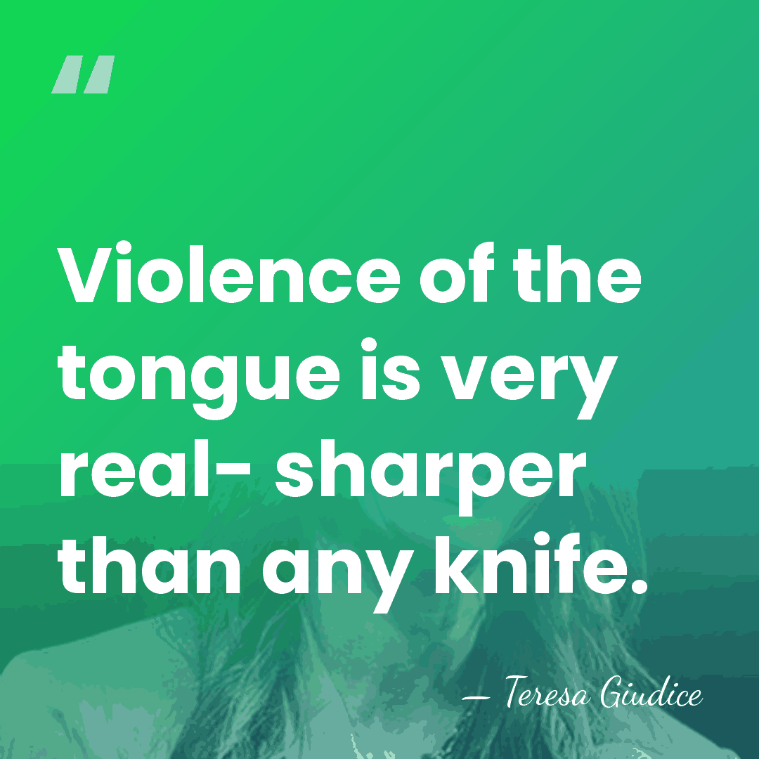 Violence of the tongue is very real- sharper than any knife. - Teresa Giudice