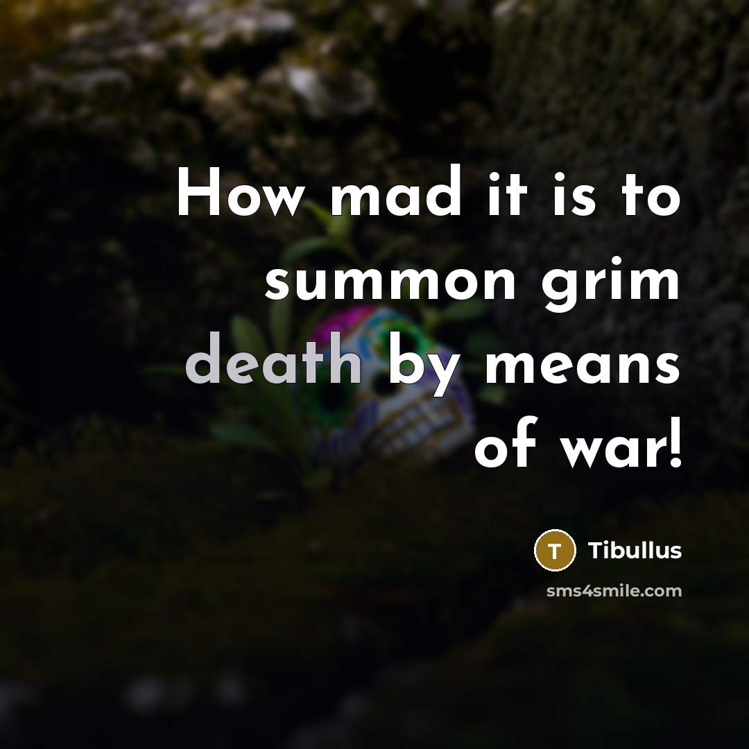 “How mad it is to summon grim death by means…” quote by Tibullus
