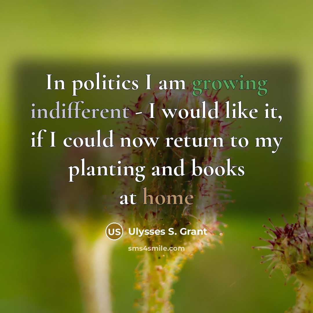 “In politics I am growing indifferent - I would like…” quote by Ulysses S. Grant