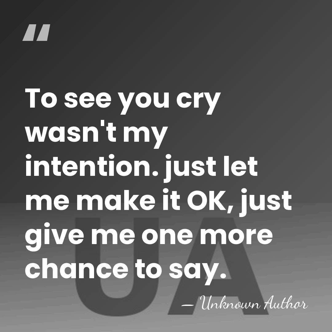 To see you cry wasn't my intention. just let me make it&hellip; - Unknown Author
