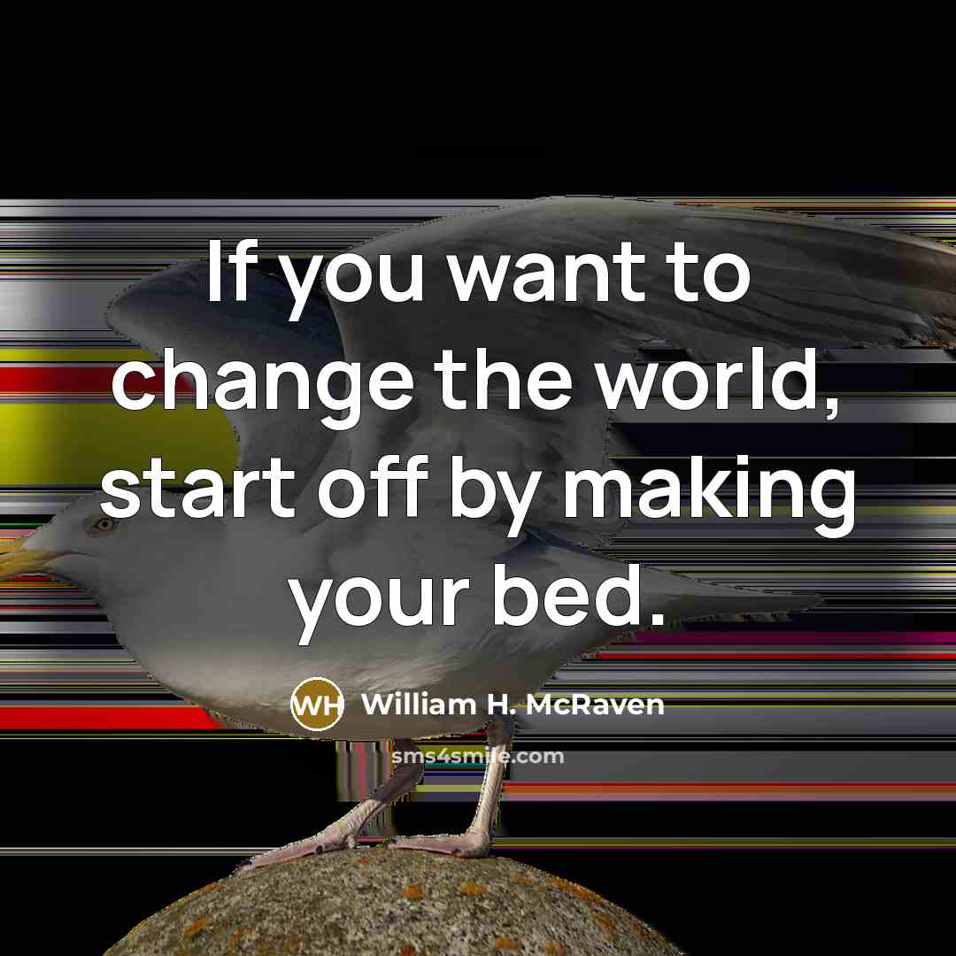 “If you want to change the world, start off by…” quote by William H. McRaven